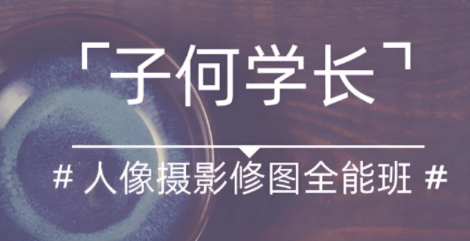 子何学长《人像摄影修图全能班》全面掌握人像摄影技巧以及后期修图的全面技能-1 子何学长《人像摄影修图全能班》全面掌握人像摄影技巧以及后期修图的全面技能