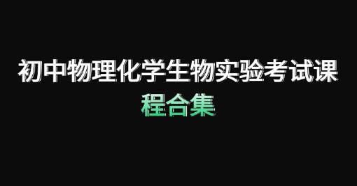 初中物理化学生物实验考试课程合集,精选实验视频+考试要点